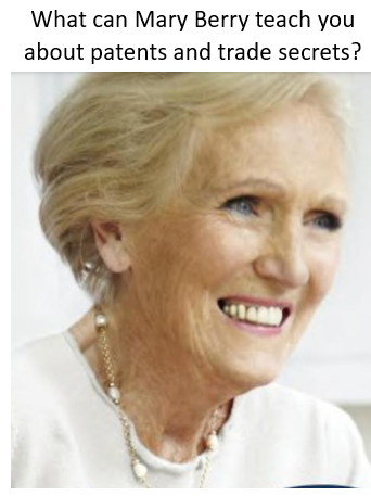 You Might Have A Patent But Do You Know The Trade Secrets That Sit Within The Patent? You can read the recipe but can you bake the cake like Mary Berry?